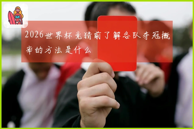 2026世界杯竞猜前了解各队夺冠概率的方法是什么