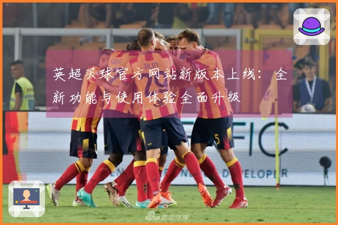英超买球官方网站新版本上线：全新功能与使用体验全面升级