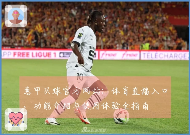 意甲买球官方网站：体育直播入口、功能介绍与使用体验全指南