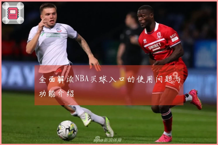 全面解读NBA买球入口的使用问题与功能介绍