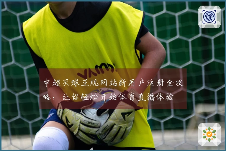 中超买球正规网站新用户注册全攻略，让你轻松开始体育直播体验