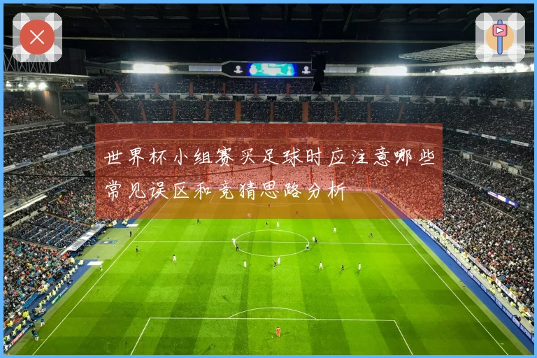 世界杯小组赛买足球时应注意哪些常见误区和竞猜思路分析