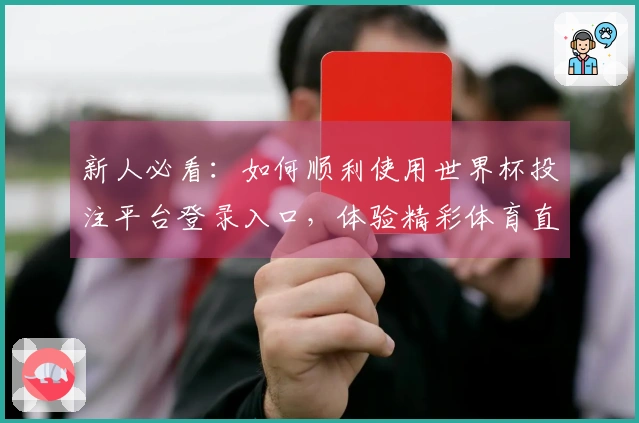新人必看：如何顺利使用世界杯投注平台登录入口，体验精彩体育直播