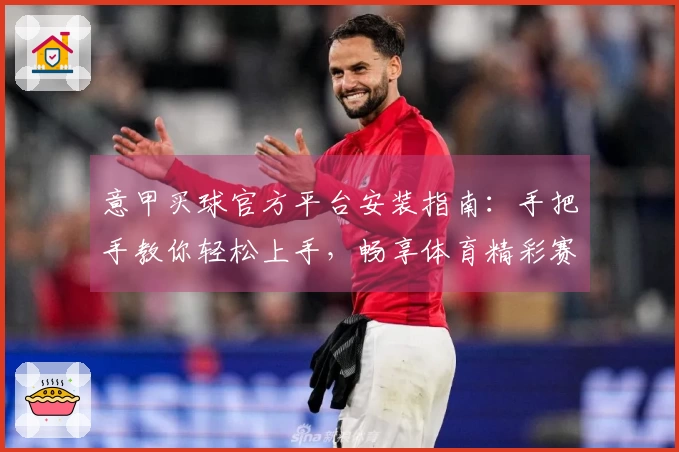 意甲买球官方平台安装指南：手把手教你轻松上手，畅享体育精彩赛事
