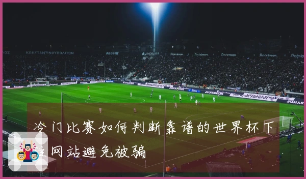 冷门比赛如何判断靠谱的世界杯下注网站避免被骗