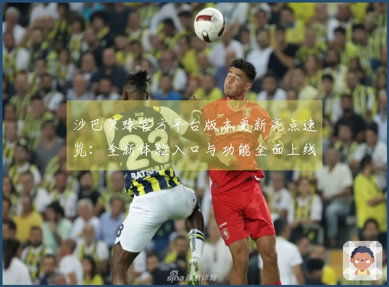 沙巴买球官方平台版本更新亮点速览：全新体验入口与功能全面上线