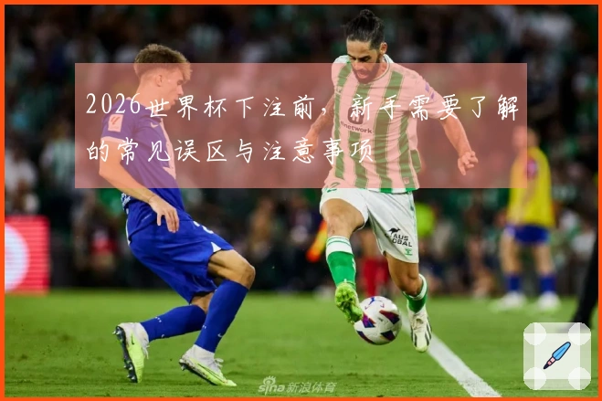 2026世界杯下注前，新手需要了解的常见误区与注意事项