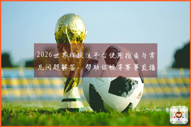 2026世界杯投注平台使用指南与常见问题解答，帮助你畅享赛事直播体验