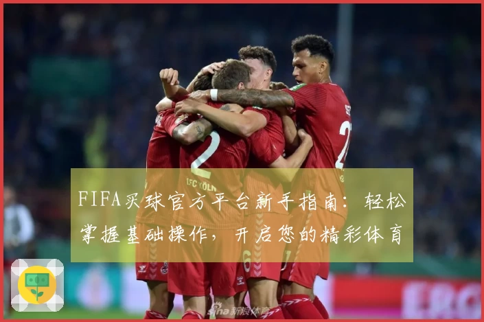 FIFA买球官方平台新手指南：轻松掌握基础操作，开启您的精彩体育观看之旅