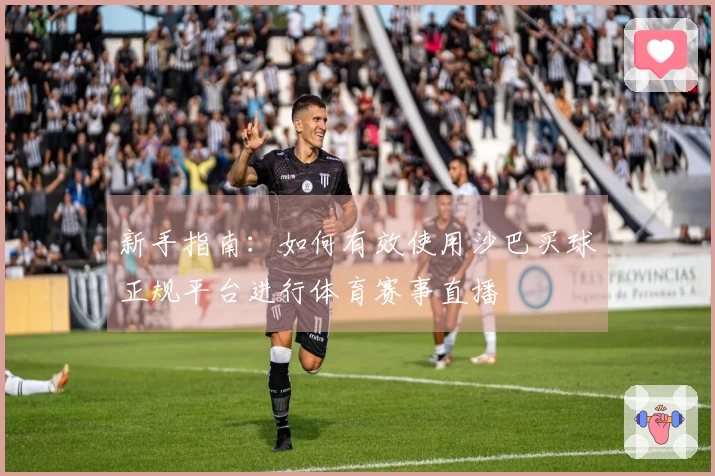 新手指南：如何有效使用沙巴买球正规平台进行体育赛事直播