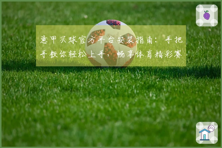 意甲买球官方平台安装指南：手把手教你轻松上手，畅享体育精彩赛事