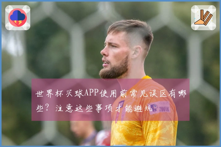 世界杯买球APP使用前常见误区有哪些？注意这些事项才能避坑