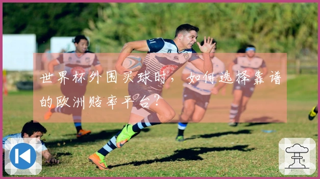 世界杯外围买球时，如何选择靠谱的欧洲赔率平台？