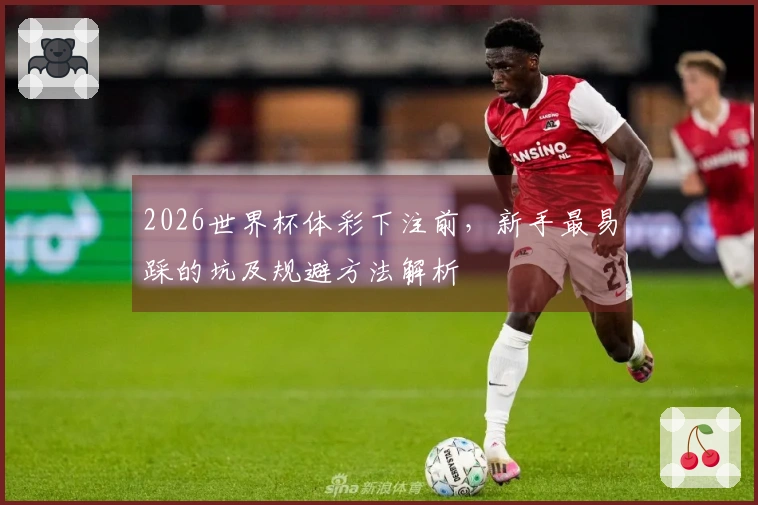 2026世界杯体彩下注前，新手最易踩的坑及规避方法解析