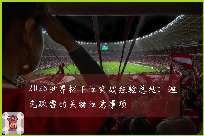 2026世界杯下注实战经验总结：避免踩雷的关键注意事项