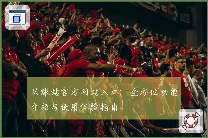 买球站官方网站入口：全方位功能介绍与使用体验指南