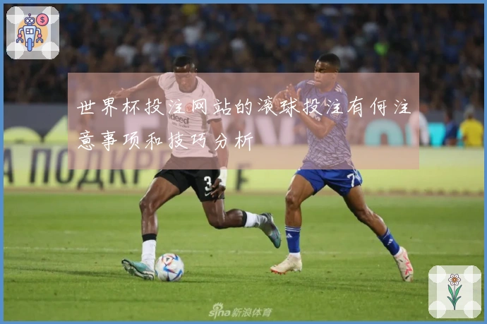 世界杯投注网站的滚球投注有何注意事项和技巧分析