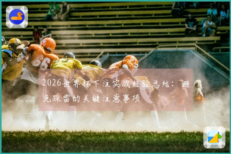 2026世界杯下注实战经验总结：避免踩雷的关键注意事项