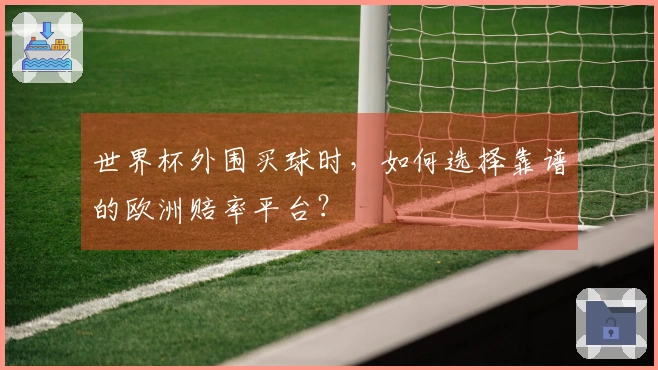 世界杯外围买球时，如何选择靠谱的欧洲赔率平台？