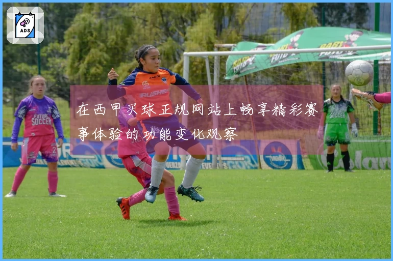 在西甲买球正规网站上畅享精彩赛事体验的功能变化观察